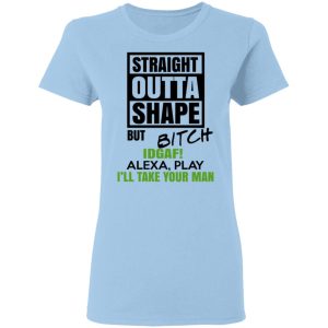Straight Outta Shape But Bitch IDGAF Alexa Play I’ll Take Your Man T-Shirts, Hoodies, Sweatshirt Straight Outta Shape But Bitch IDGAF Alexa Play I’ll Take Your Man T-Shirts, Hoodies, Sweatshirt