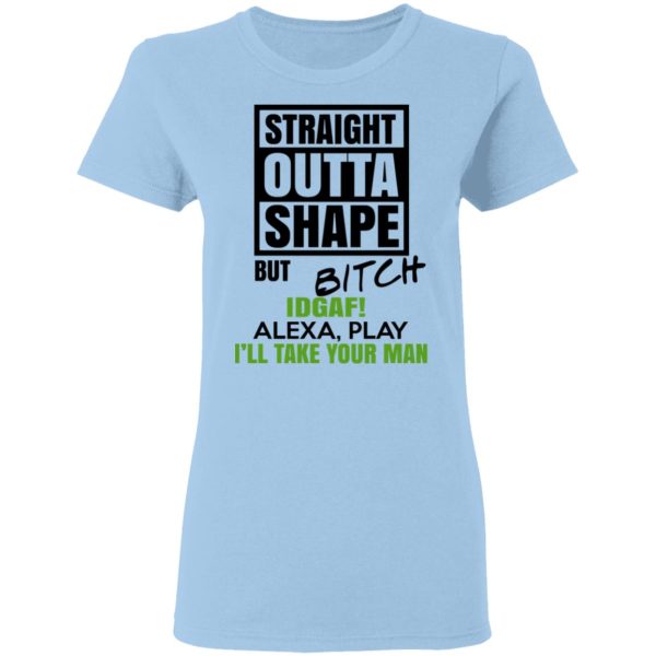 Straight Outta Shape But Bitch IDGAF Alexa Play I’ll Take Your Man T-Shirts, Hoodies, Sweatshirt