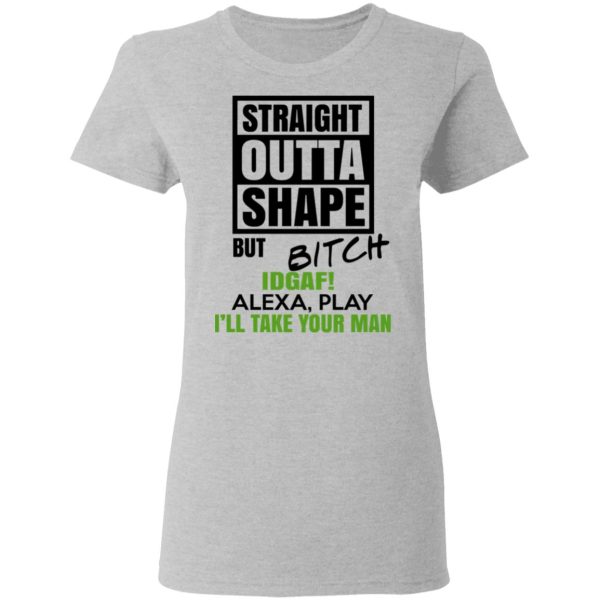 Straight Outta Shape But Bitch IDGAF Alexa Play I’ll Take Your Man T-Shirts, Hoodies, Sweatshirt