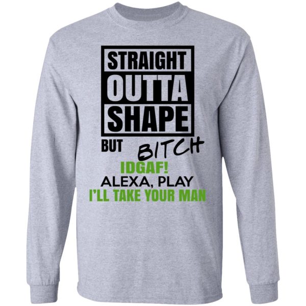 Straight Outta Shape But Bitch IDGAF Alexa Play I’ll Take Your Man T-Shirts, Hoodies, Sweatshirt