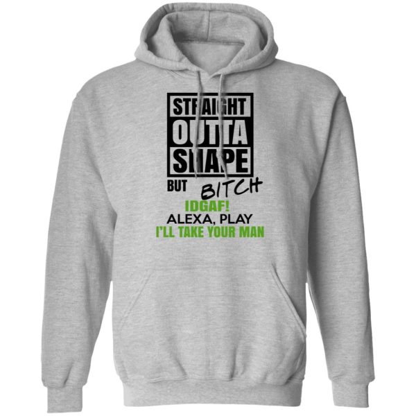 Straight Outta Shape But Bitch IDGAF Alexa Play I’ll Take Your Man T-Shirts, Hoodies, Sweatshirt