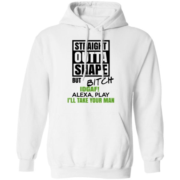 Straight Outta Shape But Bitch IDGAF Alexa Play I’ll Take Your Man T-Shirts, Hoodies, Sweatshirt