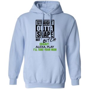 Straight Outta Shape But Bitch IDGAF Alexa Play I’ll Take Your Man T-Shirts, Hoodies, Sweatshirt 9 Straight Outta Shape But Bitch IDGAF Alexa Play I'll Take Your Man T Shirts Hoodies Sweatshirt 7