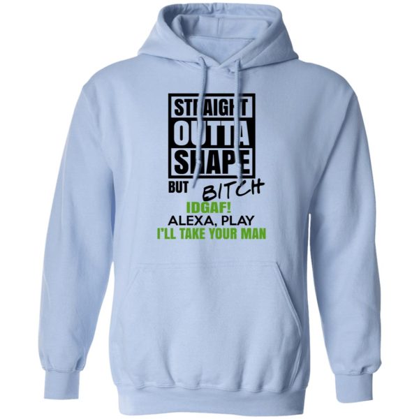 Straight Outta Shape But Bitch IDGAF Alexa Play I’ll Take Your Man T-Shirts, Hoodies, Sweatshirt