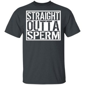 Straight Outta Sperm T-Shirts, Hoodies, Sweater Straight Outta Sperm T-Shirts, Hoodies, Sweater