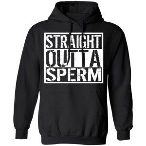 Straight Outta Sperm T-Shirts, Hoodies, Sweater 9 Straight Outta Sperm T Shirts Hoodies Sweater 6