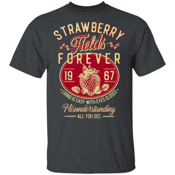 Strawberry Fields Forever 1967 Living Is Easy With Eyes Closed T-Shirts, Hoodies, Sweater