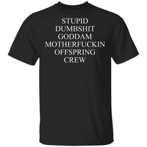 Stupid Dumbshit Goddam Motherfuckin Offspring Crew T Shirts Hoodies Sweater 11