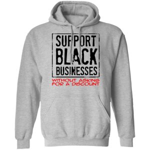 Support Black Businesses Without Asking For A Discount Shirt 7 Support Black Businesses Without Asking For A Discount Shirt 5