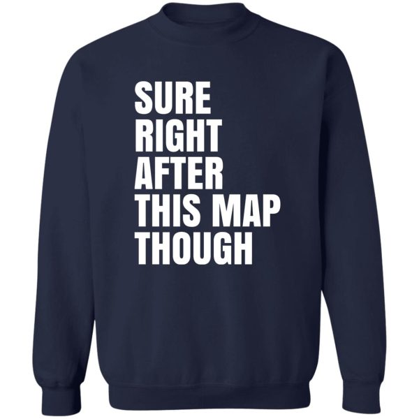 Sure Right After This Map Though T-Shirts, Hoodies, Sweater