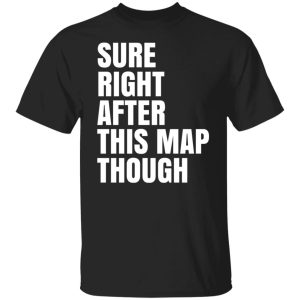 Sure Right After This Map Though T-Shirts, Hoodies, Sweater 4 Sure Right After This Map Though T Shirts Hoodies Sweater 2