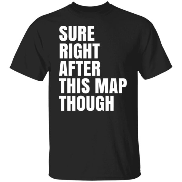 Sure Right After This Map Though T-Shirts, Hoodies, Sweater