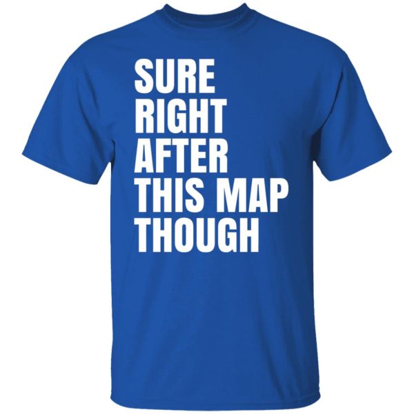 Sure Right After This Map Though T-Shirts, Hoodies, Sweater