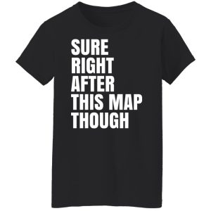 Sure Right After This Map Though T-Shirts, Hoodies, Sweater 8 Sure Right After This Map Though T Shirts Hoodies Sweater 6
