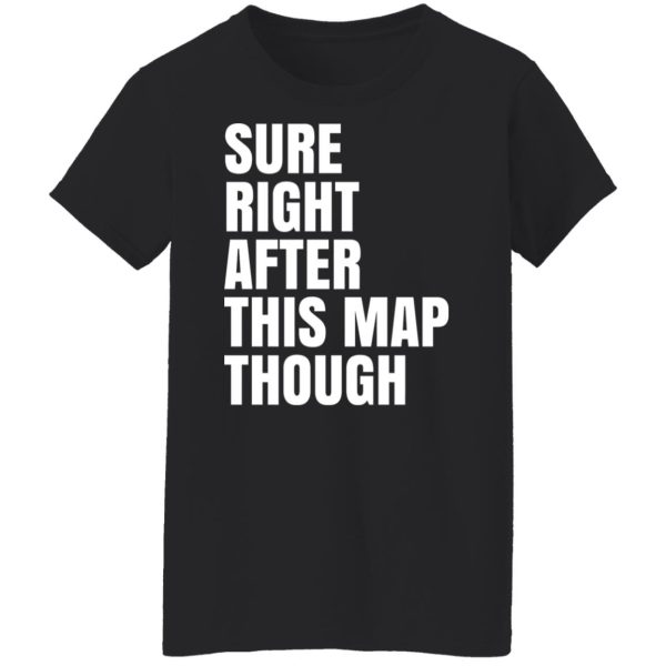 Sure Right After This Map Though T-Shirts, Hoodies, Sweater