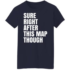 Sure Right After This Map Though T-Shirts, Hoodies, Sweater 9 Sure Right After This Map Though T Shirts Hoodies Sweater 7