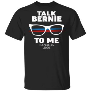 Talk Bernie To Me Sanders 2020 T-Shirts, Hoodies, Sweatshirt Talk Bernie To Me Sanders 2020 T-Shirts, Hoodies, Sweatshirt