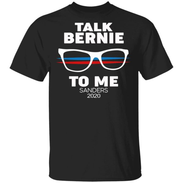 Talk Bernie To Me Sanders 2020 T-Shirts, Hoodies, Sweatshirt