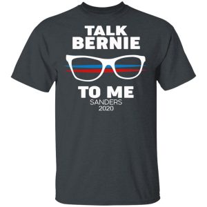 Talk Bernie To Me Sanders 2020 T-Shirts, Hoodies, Sweatshirt Talk Bernie To Me Sanders 2020 T-Shirts, Hoodies, Sweatshirt