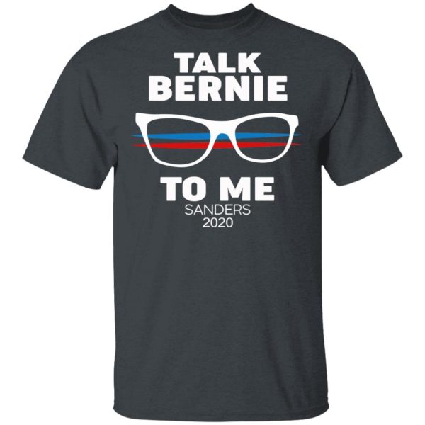 Talk Bernie To Me Sanders 2020 T-Shirts, Hoodies, Sweatshirt