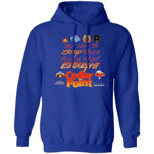 Tell Us To Stop When You've Had Enough Cedar Point T-Shirts, Hoodies, Sweater 7 Tell Us To Stop When Youve Had Enough Cedar Point T Shirts Hoodies Sweater 5