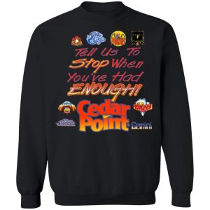 Tell Us To Stop When You've Had Enough Cedar Point T-Shirts, Hoodies, Sweater 8 Tell Us To Stop When Youve Had Enough Cedar Point T Shirts Hoodies Sweater 6