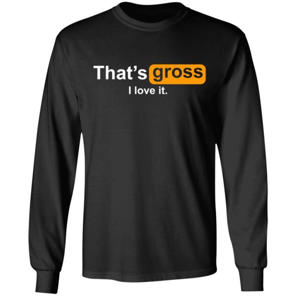 That’s Gross I Love It T-Shirts, Hoodies, Sweater