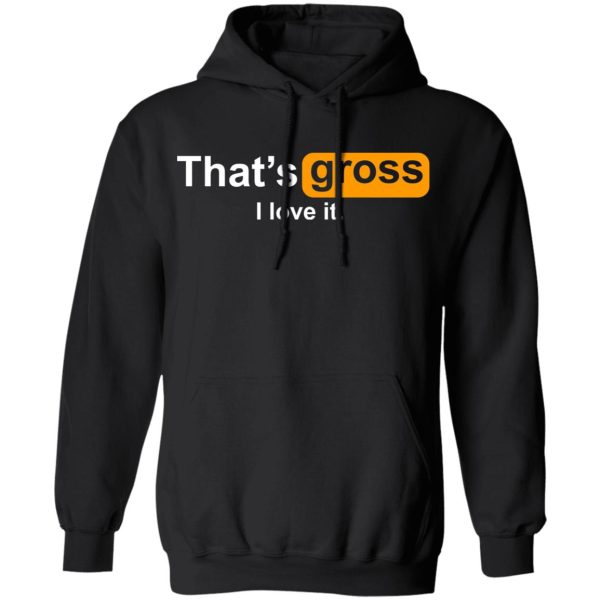 That’s Gross I Love It T-Shirts, Hoodies, Sweater