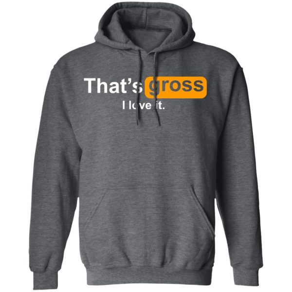 That’s Gross I Love It T-Shirts, Hoodies, Sweater