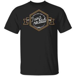 That's Just How I Am I Ain't No Bitch 1776 T Shirts Hoodies Sweatshirt 1