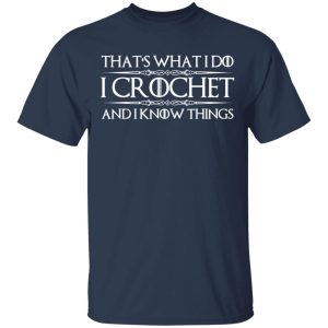 That’s What I Do I Crochet And I Know Things T-Shirts, Hoodies, Sweatshirt 2 That's What I Do I Crochet And I Know Things T Shirts Hoodies Sweatshirt 11