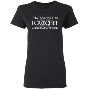 That’s What I Do I Crochet And I Know Things T-Shirts, Hoodies, Sweatshirt 4 That's What I Do I Crochet And I Know Things T Shirts Hoodies Sweatshirt 13
