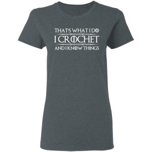 That’s What I Do I Crochet And I Know Things T-Shirts, Hoodies, Sweatshirt 5 That's What I Do I Crochet And I Know Things T Shirts Hoodies Sweatshirt 2