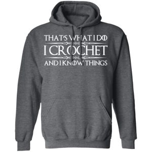 That’s What I Do I Crochet And I Know Things T-Shirts, Hoodies, Sweatshirt 11 That's What I Do I Crochet And I Know Things T Shirts Hoodies Sweatshirt 8