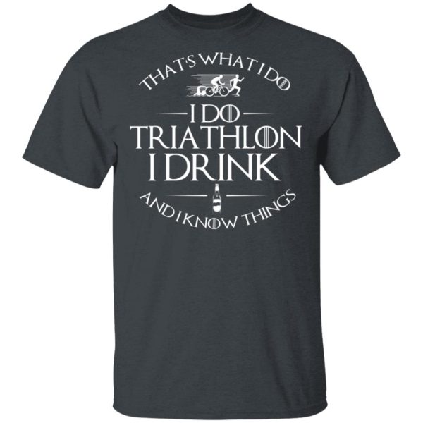 That’s What I Do I Do Triathlon I Drink And I Know Things T-Shirts, Hoodies, Sweatshirt