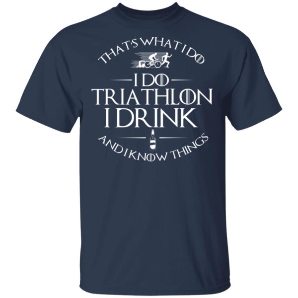 That’s What I Do I Do Triathlon I Drink And I Know Things T-Shirts, Hoodies, Sweatshirt