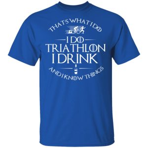 That’s What I Do I Do Triathlon I Drink And I Know Things T-Shirts, Hoodies, Sweatshirt 3 That's What I Do I Do Triathlon I Drink And I Know Things T Shirts Hoodies Sweatshirt 12
