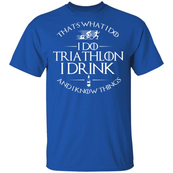 That’s What I Do I Do Triathlon I Drink And I Know Things T-Shirts, Hoodies, Sweatshirt