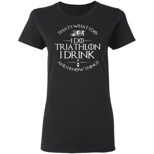 That’s What I Do I Do Triathlon I Drink And I Know Things T-Shirts, Hoodies, Sweatshirt 4 That's What I Do I Do Triathlon I Drink And I Know Things T Shirts Hoodies Sweatshirt 13