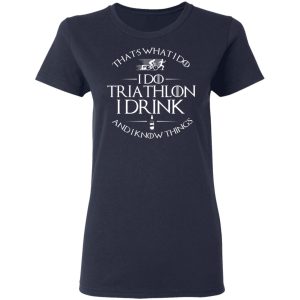 That’s What I Do I Do Triathlon I Drink And I Know Things T-Shirts, Hoodies, Sweatshirt 6 That's What I Do I Do Triathlon I Drink And I Know Things T Shirts Hoodies Sweatshirt 3