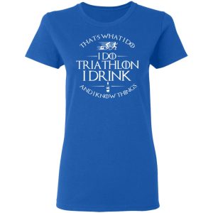 That’s What I Do I Do Triathlon I Drink And I Know Things T-Shirts, Hoodies, Sweatshirt 7 That's What I Do I Do Triathlon I Drink And I Know Things T Shirts Hoodies Sweatshirt 4