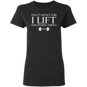 That’s What I Do I Lift And I Know Things T-Shirts, Hoodies, Sweatshirt 4 That's What I Do I Lift And I Know Things T Shirts Hoodies Sweatshirt 13