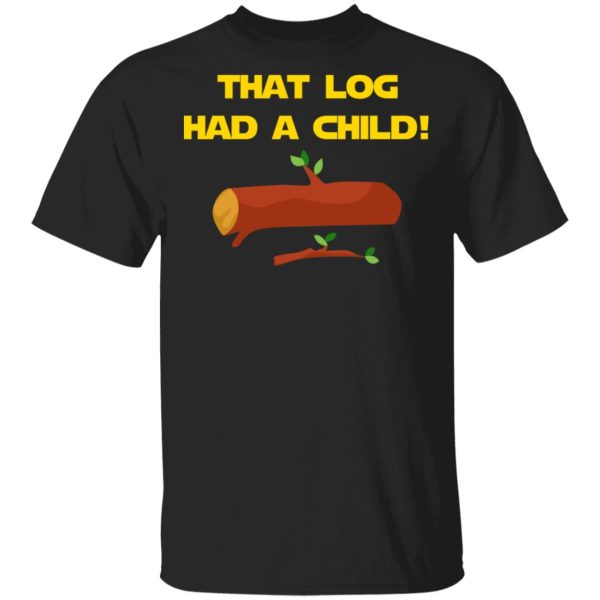 That Log Had A Child Yoda T-Shirts