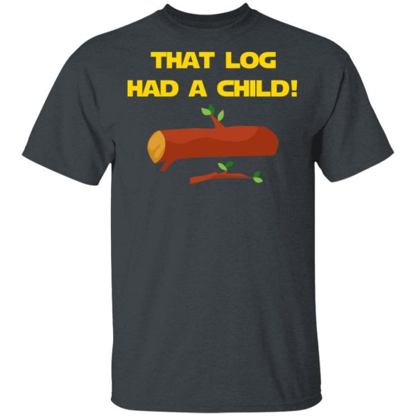 That Log Had A Child Yoda T-Shirts