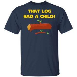 That Log Had A Child Yoda T-Shirts 2 That Log Had A Child Yoda T Shirts 11