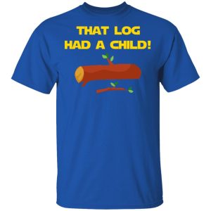 That Log Had A Child Yoda T-Shirts 3 That Log Had A Child Yoda T Shirts 12
