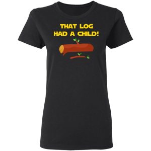 That Log Had A Child Yoda T-Shirts 4 That Log Had A Child Yoda T Shirts 13