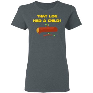 That Log Had A Child Yoda T-Shirts 5 That Log Had A Child Yoda T Shirts 2