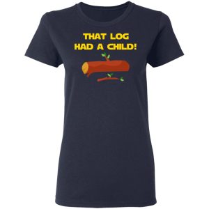 That Log Had A Child Yoda T-Shirts 6 That Log Had A Child Yoda T Shirts 3