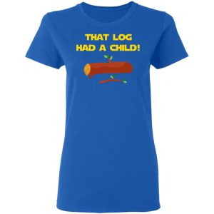 That Log Had A Child Yoda T-Shirts 7 That Log Had A Child Yoda T Shirts 4